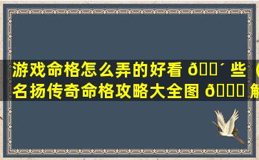 游戏命格怎么弄的好看 🐴 些（名扬传奇命格攻略大全图 💐 解）